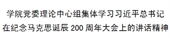 学院党委理论中心组集体学习习近平总书记在纪念马克思诞辰200周年大会上的讲话精神